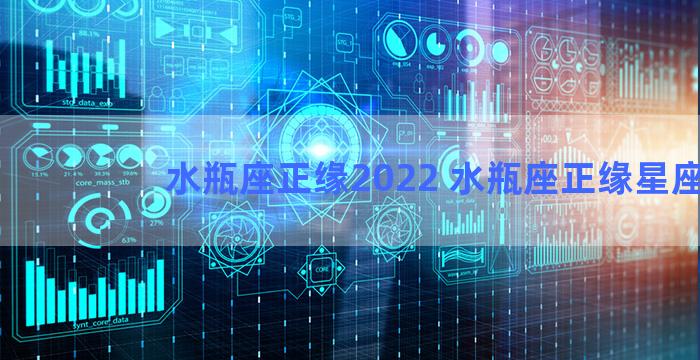 水瓶座正缘2022 水瓶座正缘星座